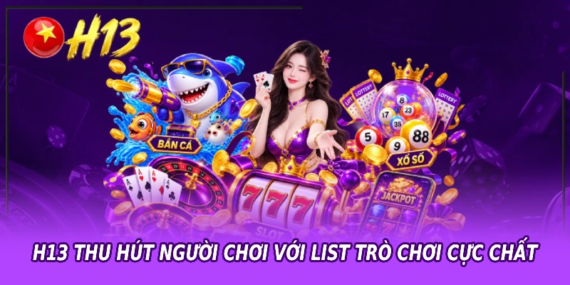 H13 thu hút người chơi với list trò chơi cực chất