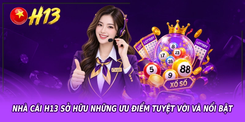 Nhà cái H13 sở hữu những ưu điểm tuyệt vời và nổi bật
