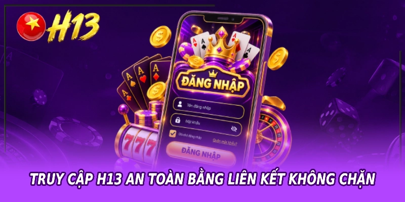 Truy cập H13 an toàn bằng liên kết không chặn